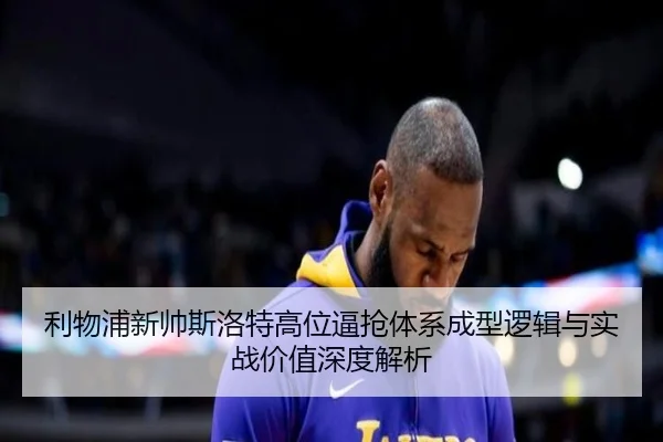 利物浦新帅斯洛特高位逼抢体系成型逻辑与实战价值深度解析